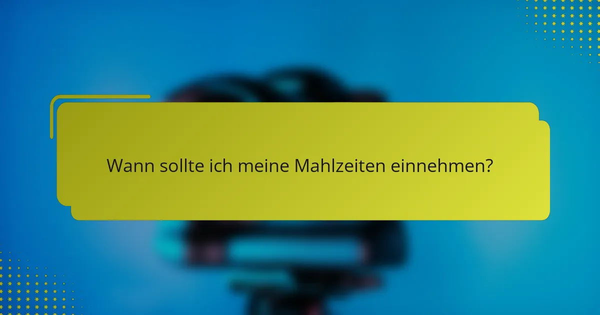 Wann sollte ich meine Mahlzeiten einnehmen?
