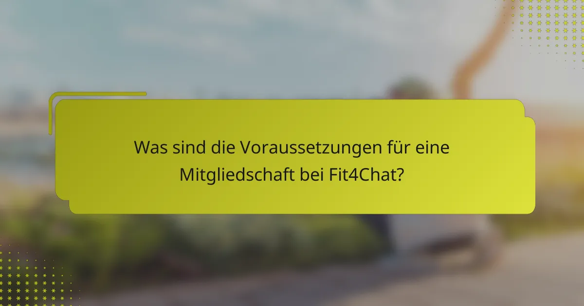Was sind die Voraussetzungen für eine Mitgliedschaft bei Fit4Chat?