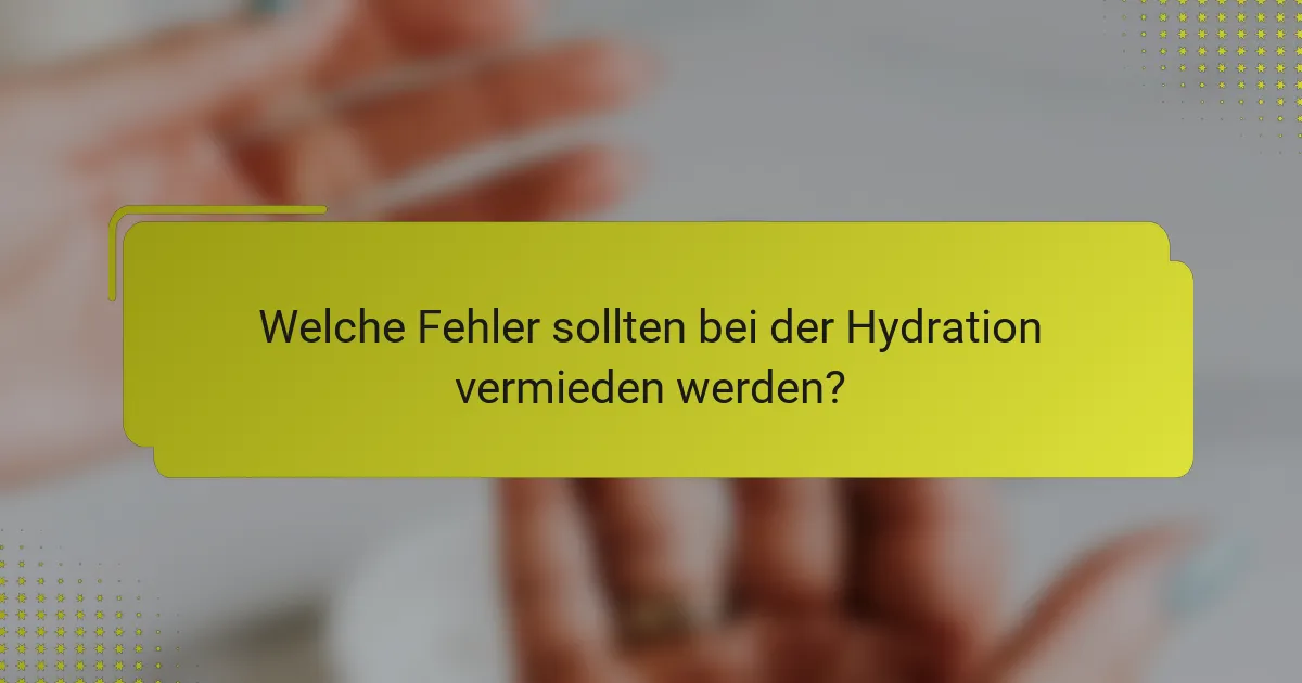 Welche Fehler sollten bei der Hydration vermieden werden?