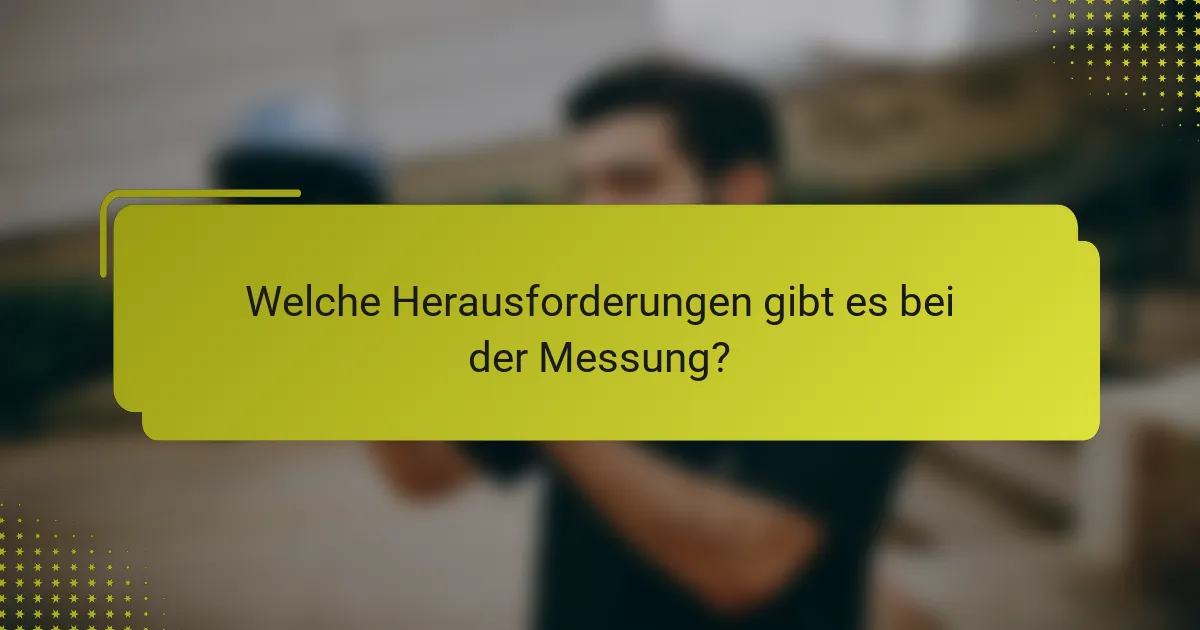Welche Herausforderungen gibt es bei der Messung?