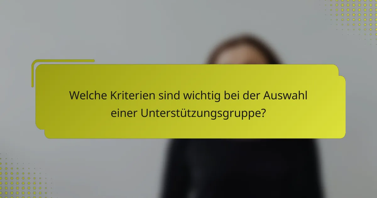 Welche Kriterien sind wichtig bei der Auswahl einer Unterstützungsgruppe?