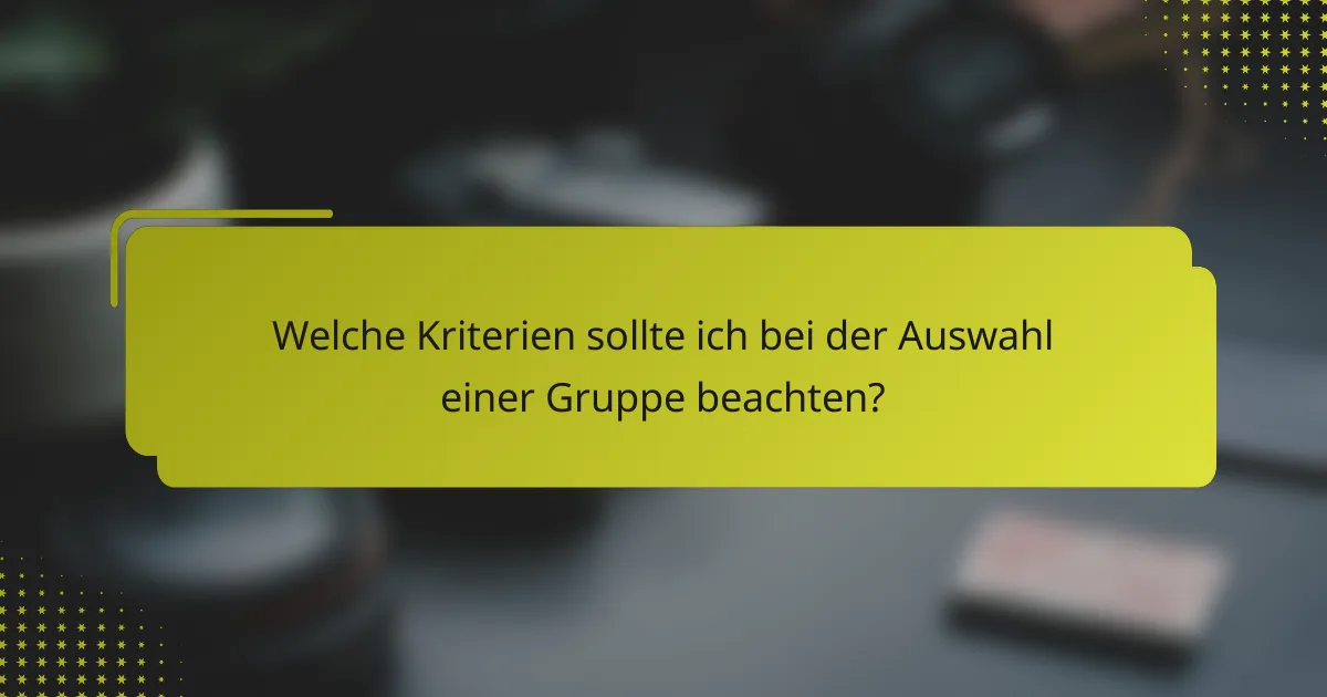 Welche Kriterien sollte ich bei der Auswahl einer Gruppe beachten?