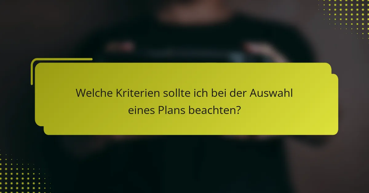 Welche Kriterien sollte ich bei der Auswahl eines Plans beachten?