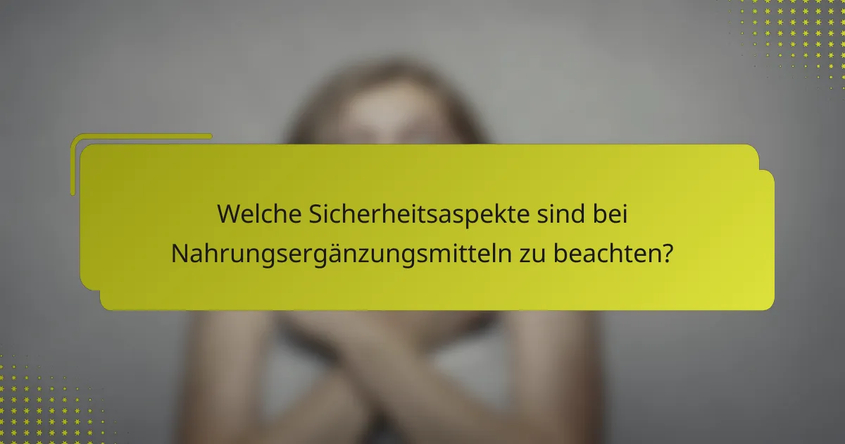 Welche Sicherheitsaspekte sind bei Nahrungsergänzungsmitteln zu beachten?