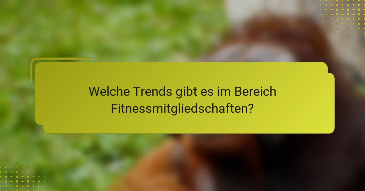 Welche Trends gibt es im Bereich Fitnessmitgliedschaften?