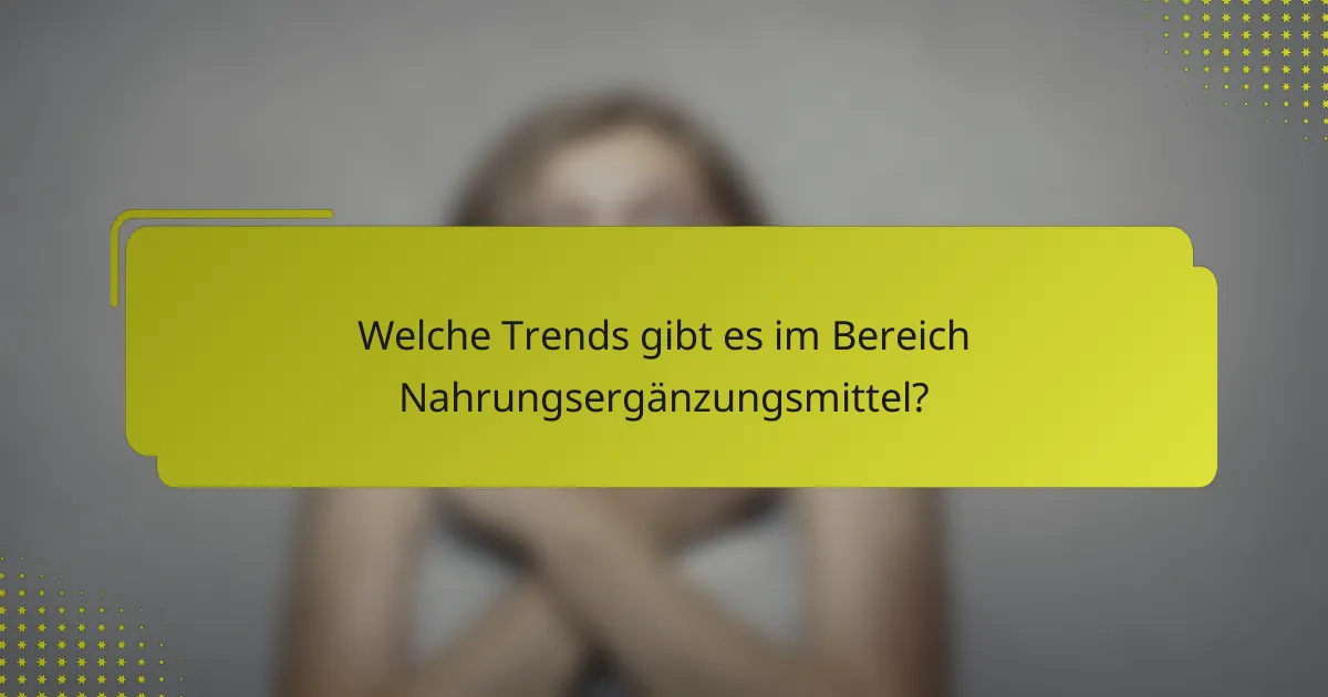 Welche Trends gibt es im Bereich Nahrungsergänzungsmittel?