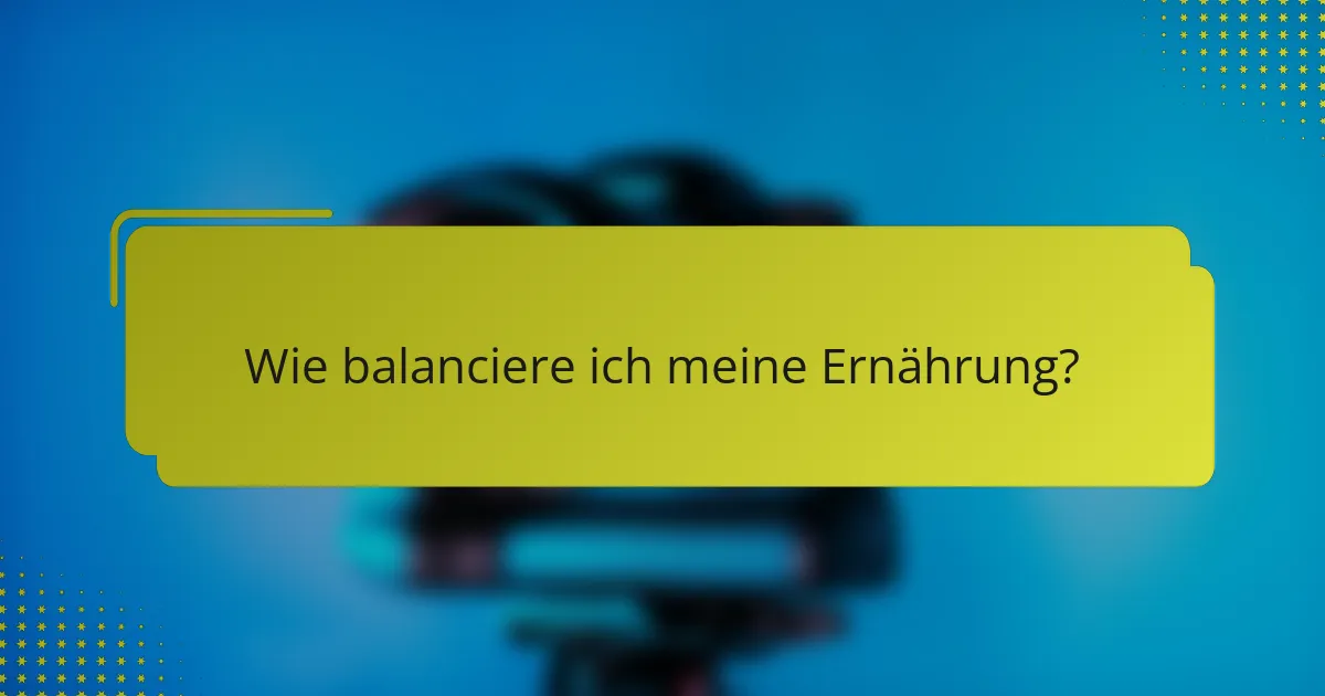Wie balanciere ich meine Ernährung?