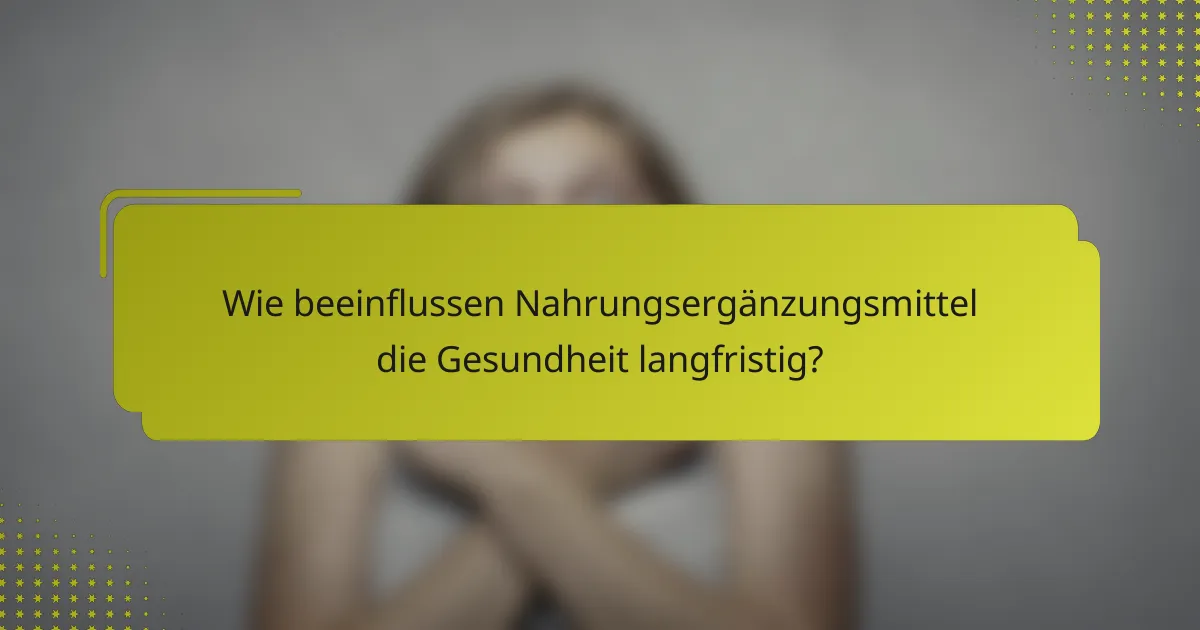 Wie beeinflussen Nahrungsergänzungsmittel die Gesundheit langfristig?
