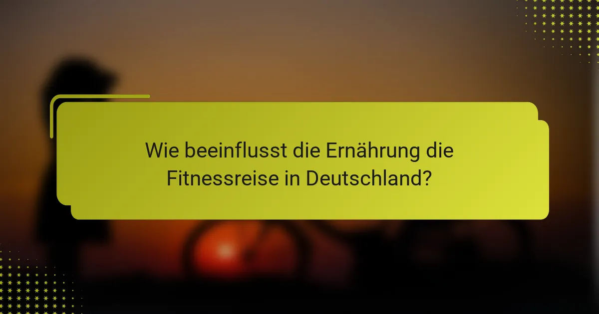 Wie beeinflusst die Ernährung die Fitnessreise in Deutschland?