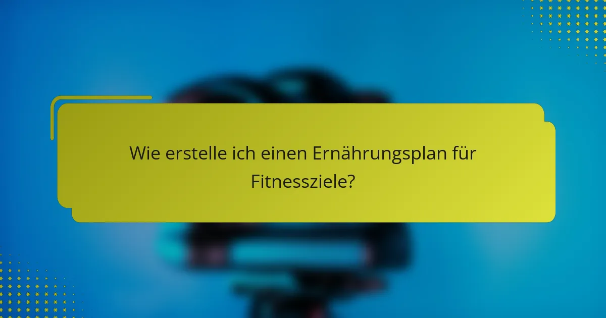 Wie erstelle ich einen Ernährungsplan für Fitnessziele?