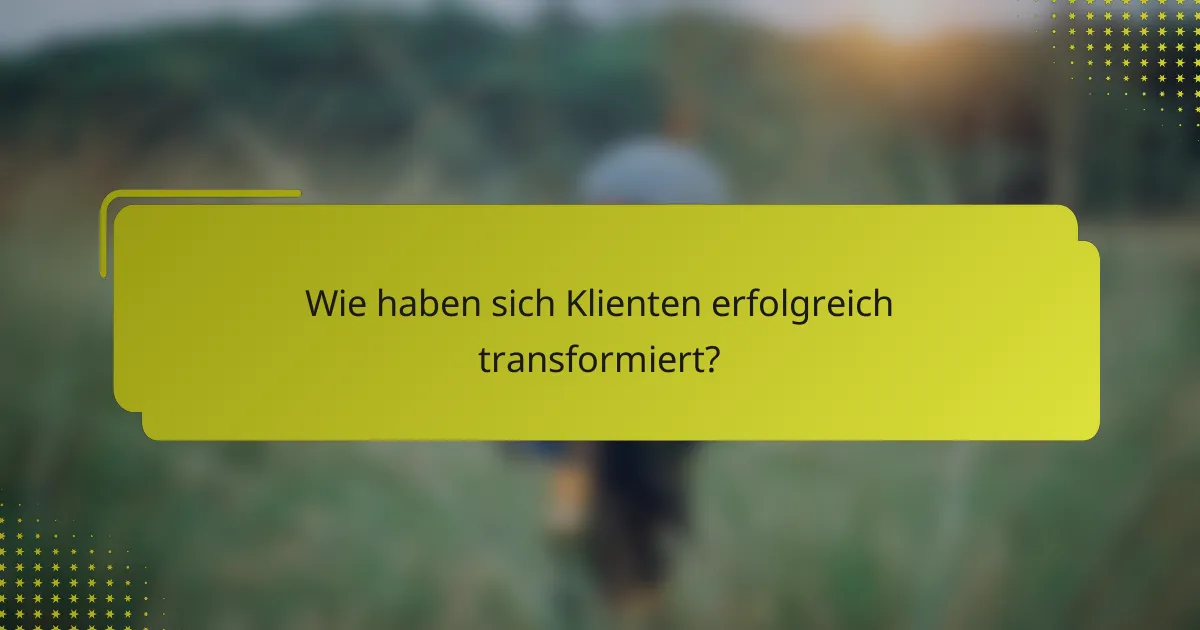 Wie haben sich Klienten erfolgreich transformiert?