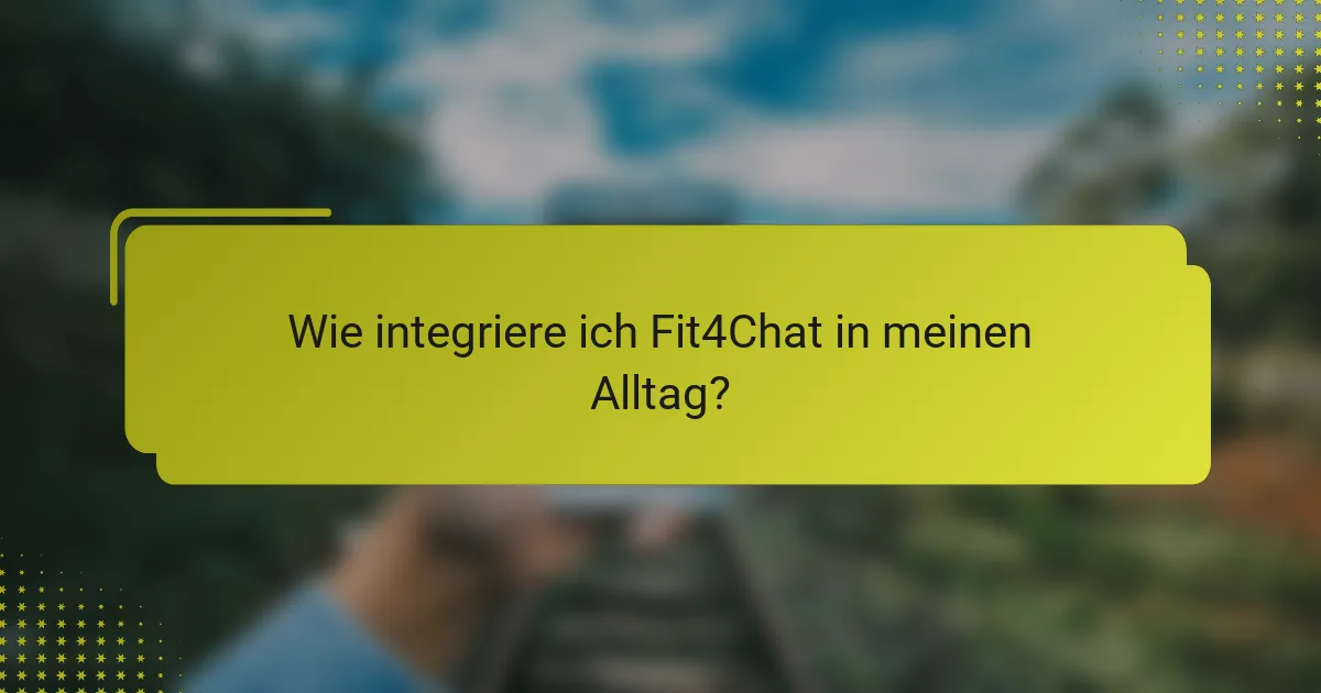 Wie integriere ich Fit4Chat in meinen Alltag?