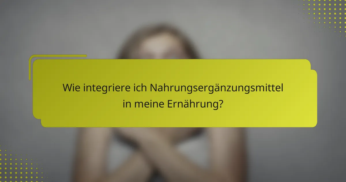 Wie integriere ich Nahrungsergänzungsmittel in meine Ernährung?