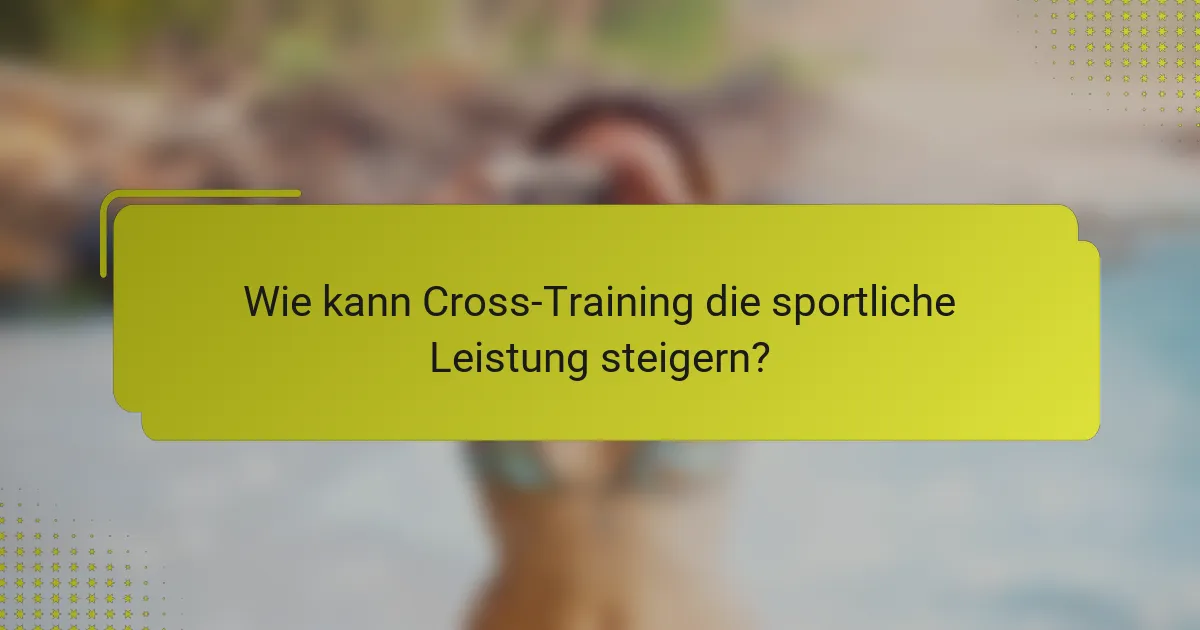 Wie kann Cross-Training die sportliche Leistung steigern?