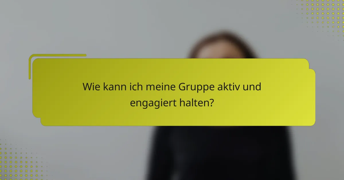 Wie kann ich meine Gruppe aktiv und engagiert halten?