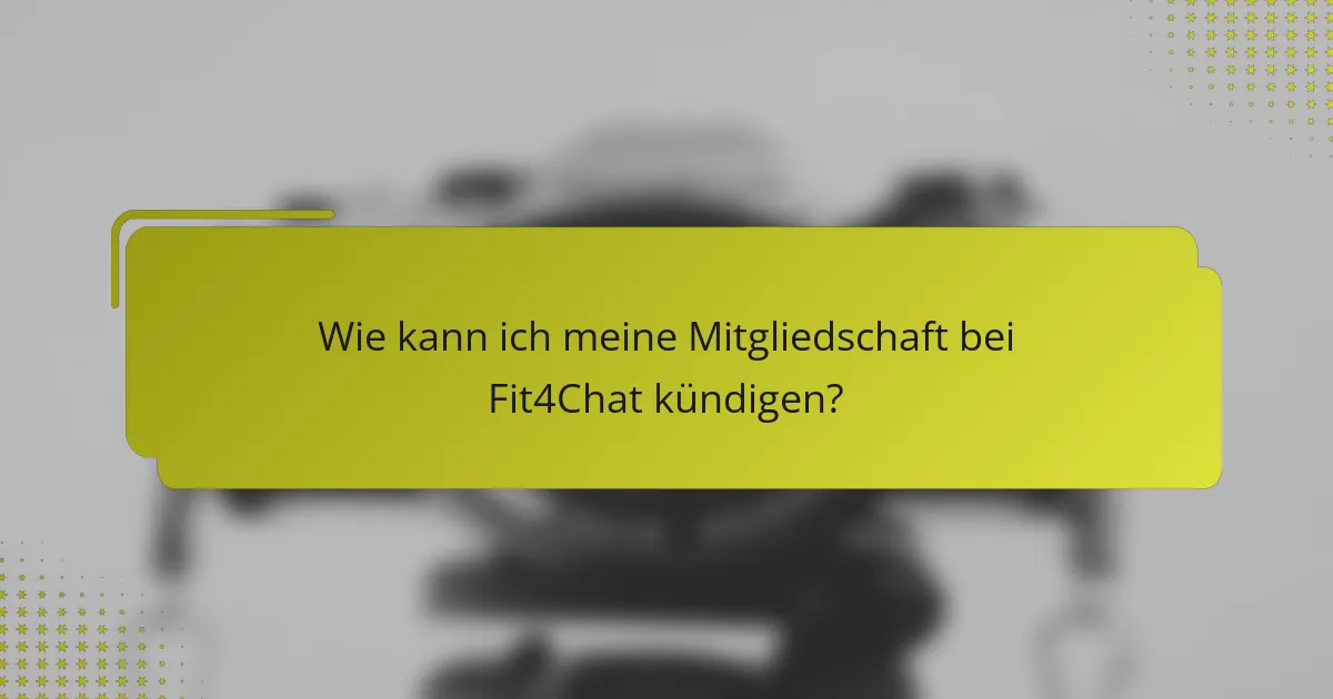 Wie kann ich meine Mitgliedschaft bei Fit4Chat kündigen?