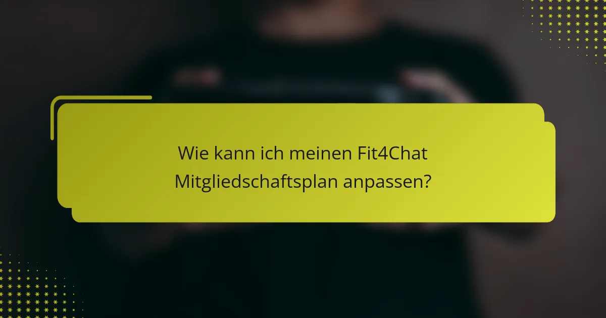Wie kann ich meinen Fit4Chat Mitgliedschaftsplan anpassen?