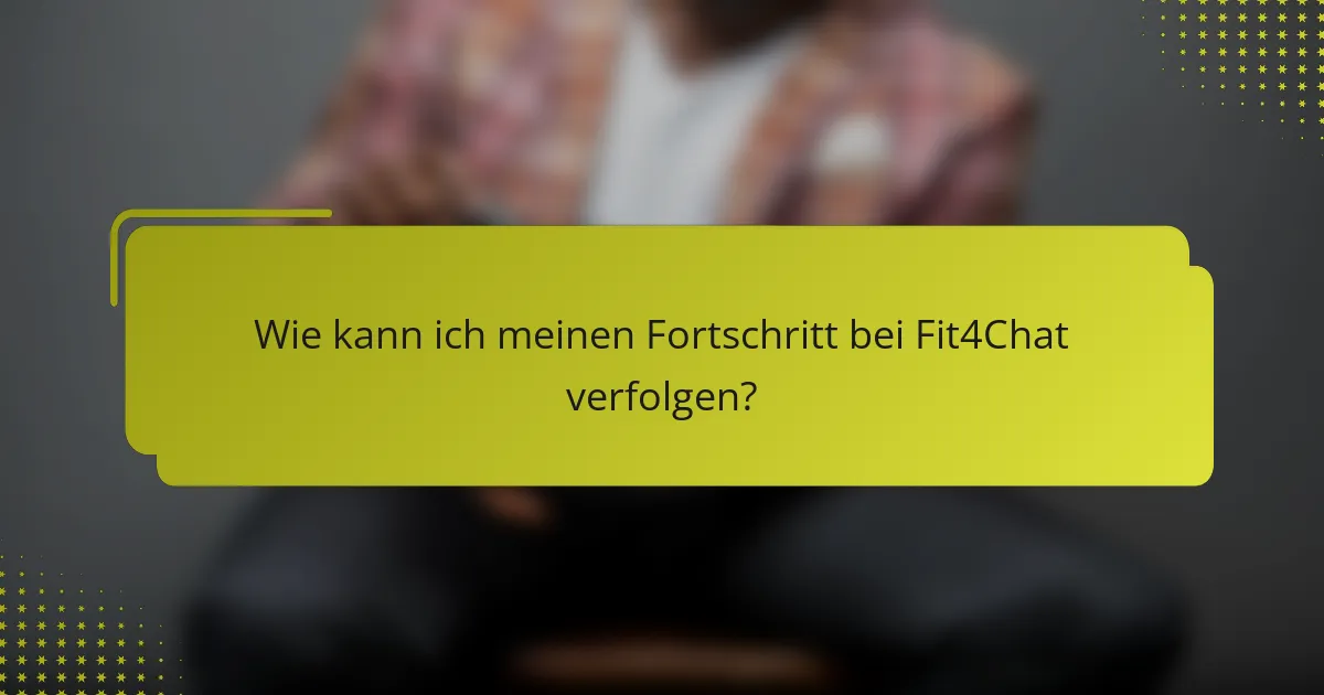 Wie kann ich meinen Fortschritt bei Fit4Chat verfolgen?