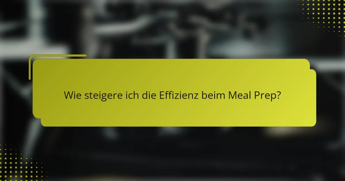 Wie steigere ich die Effizienz beim Meal Prep?