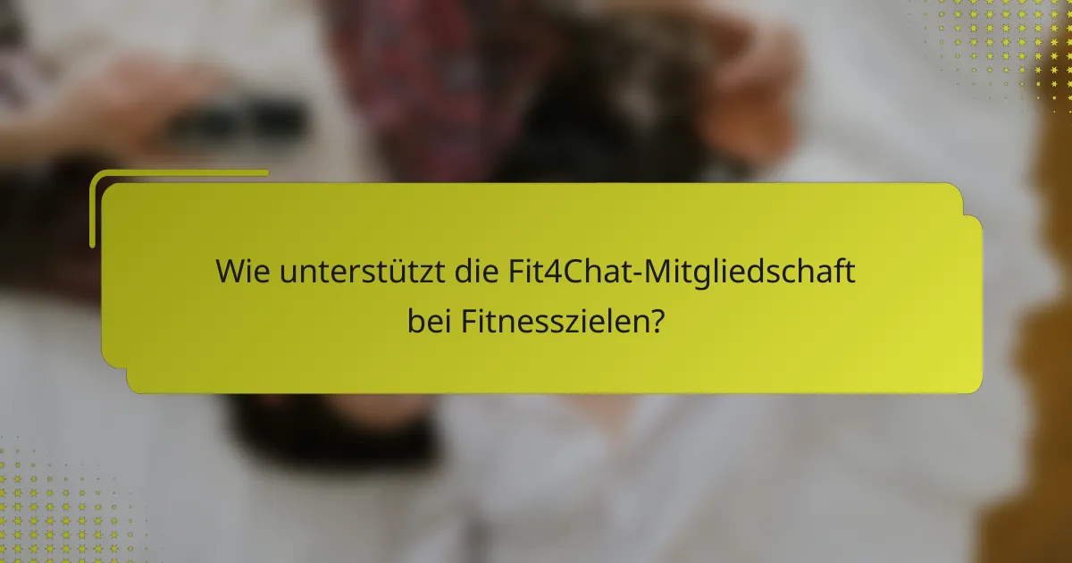 Wie unterstützt die Fit4Chat-Mitgliedschaft bei Fitnesszielen?