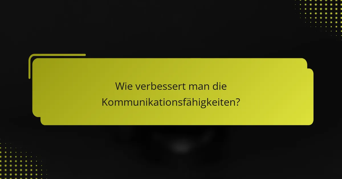 Wie verbessert man die Kommunikationsfähigkeiten?