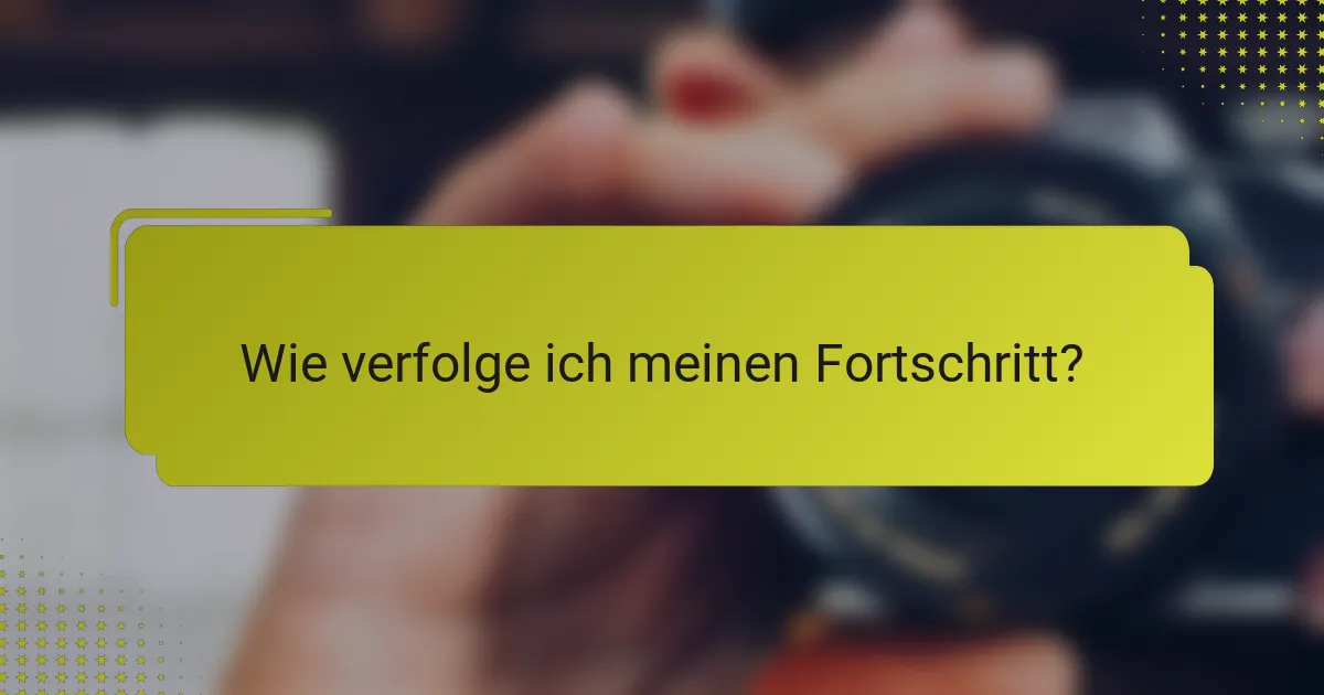 Wie verfolge ich meinen Fortschritt?