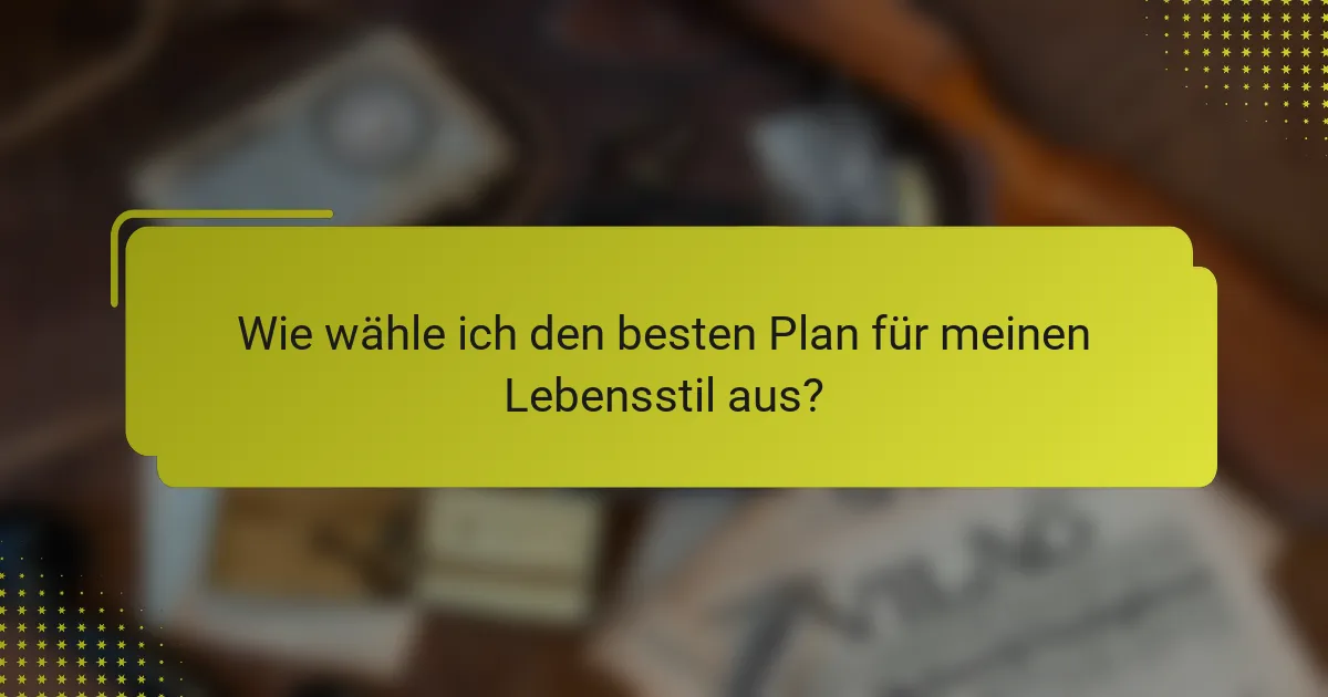 Wie wähle ich den besten Plan für meinen Lebensstil aus?