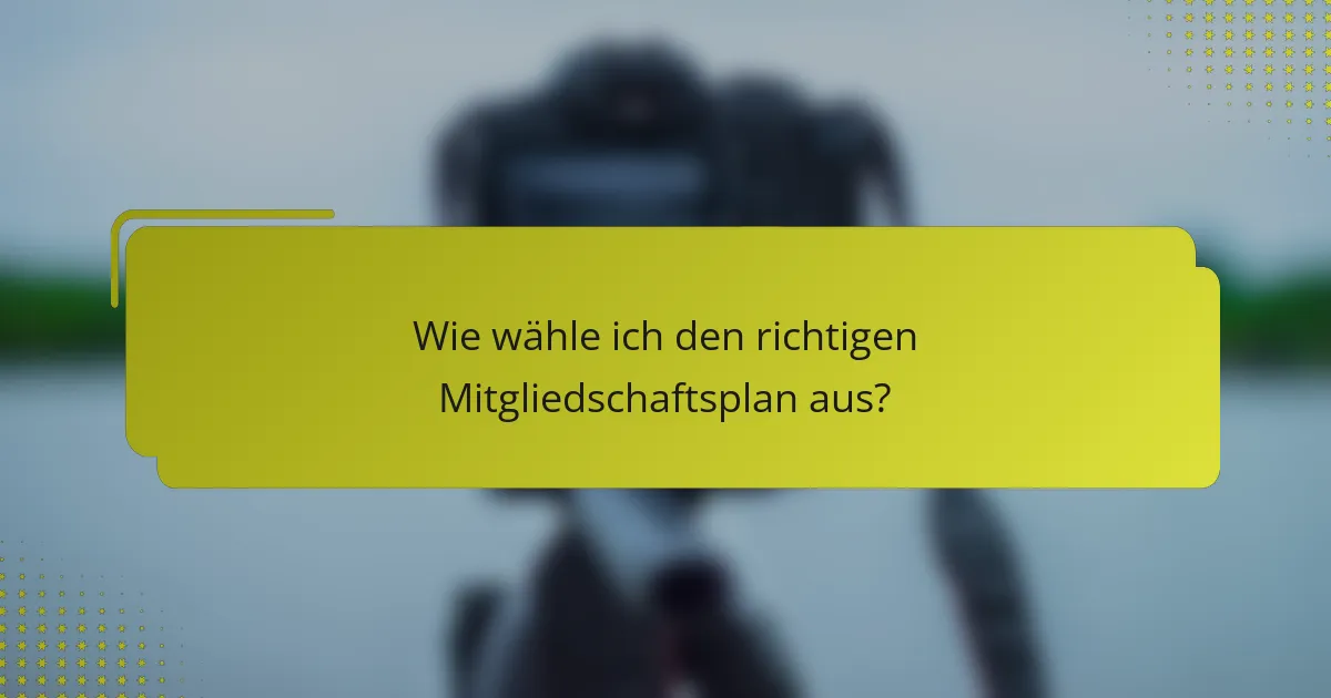 Wie wähle ich den richtigen Mitgliedschaftsplan aus?