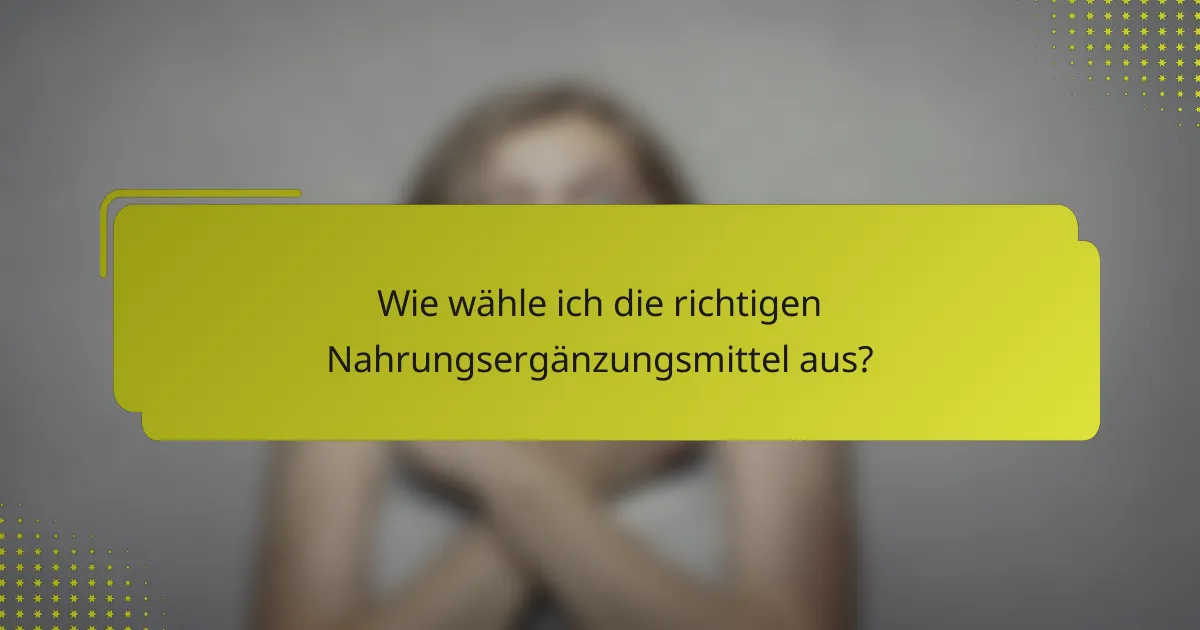 Wie wähle ich die richtigen Nahrungsergänzungsmittel aus?