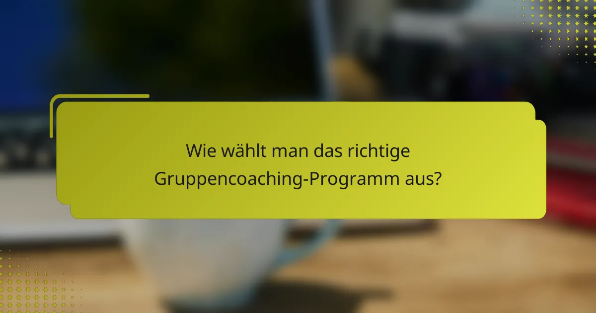 Wie wählt man das richtige Gruppencoaching-Programm aus?